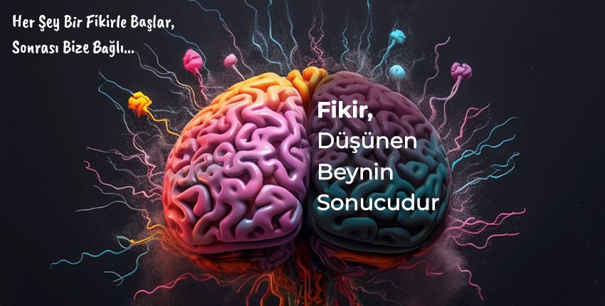 Fikir, Düşünen Beynin Sonucudur Her Şey Bir Fikirle Başlar, Sonrası Bize Bağlı