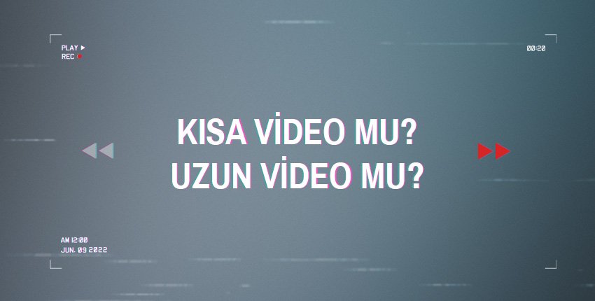 Kısa video mu, uzun video mu?