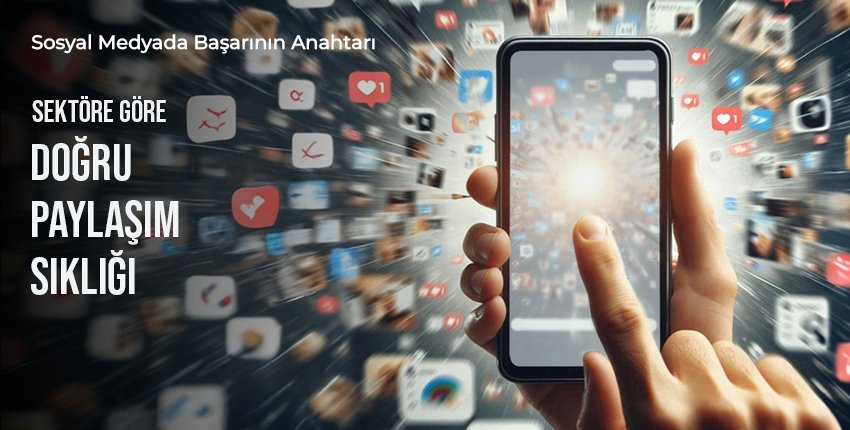 Sosyal Medyada Başarının Anahtarı: Sektöre Göre Doğru Paylaşım Sıklığı