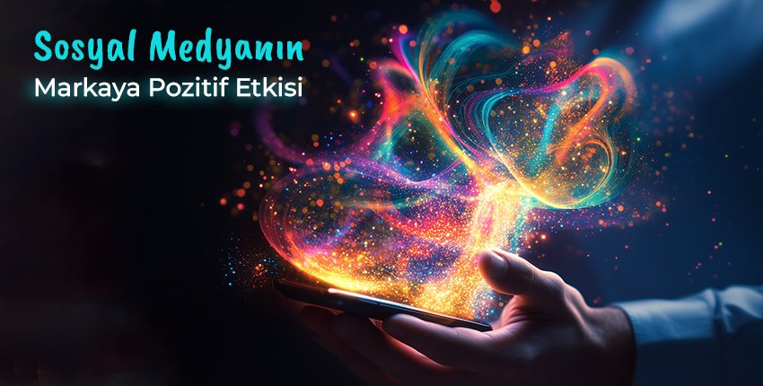 Sosyal Medyanın Markaya Pozitif Etkisi