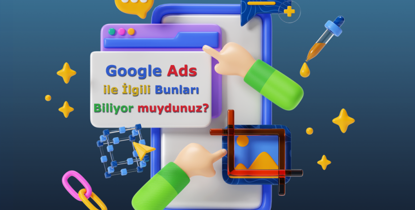 Google Ads ile İlgili Bunları Biliyor muydunuz?